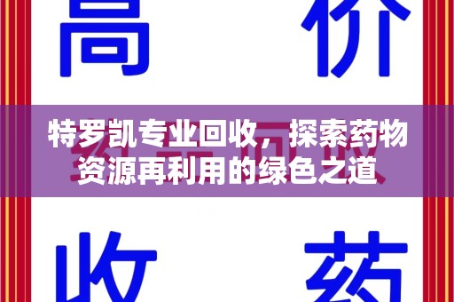 新乡特罗凯专业回收，探索药物资源再利用的绿色之道