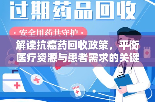 新乡解读抗癌药回收政策，平衡医疗资源与患者需求的关键一步