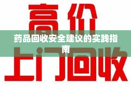 新乡药品回收安全建议的实践指南