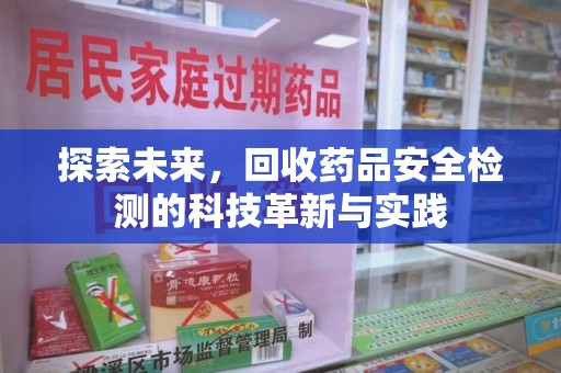 新乡探索未来，回收药品安全检测的科技革新与实践