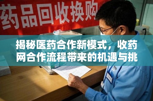 新乡揭秘医药合作新模式，收药网合作流程带来的机遇与挑战