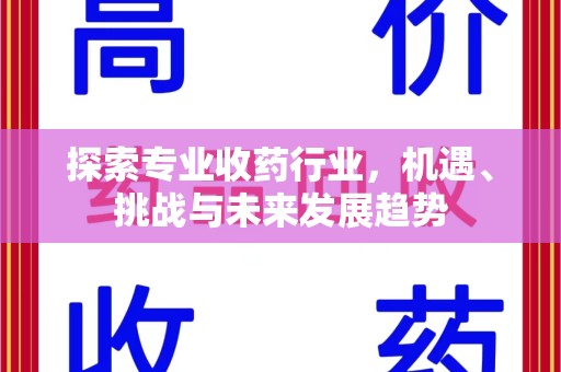 新乡探索专业收药行业，机遇、挑战与未来发展趋势