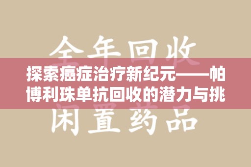 新乡探索癌症治疗新纪元——帕博利珠单抗回收的潜力与挑战