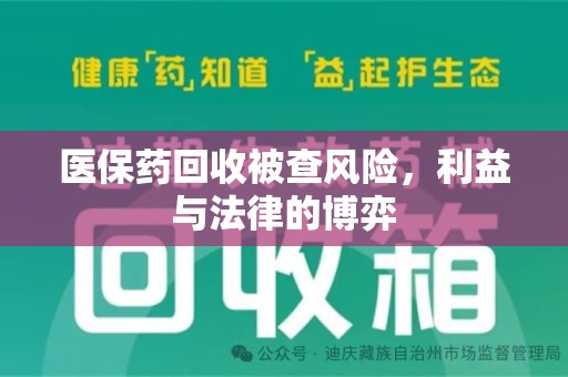 新乡医保药回收被查风险，利益与法律的博弈