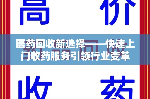 新乡医药回收新选择——快速上门收药服务引领行业变革