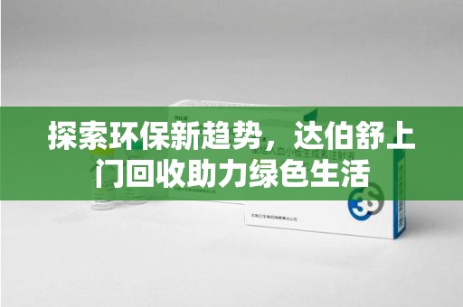 新乡探索环保新趋势，达伯舒上门回收助力绿色生活