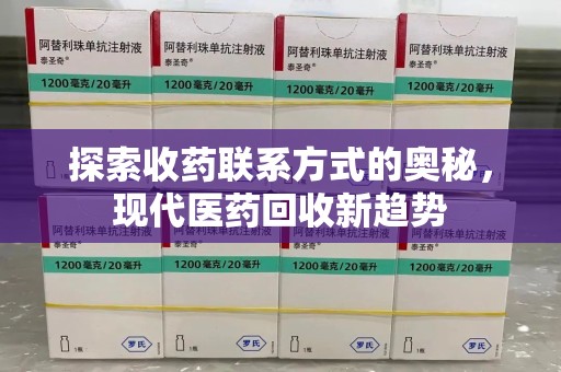 新乡探索收药联系方式的奥秘，现代医药回收新趋势
