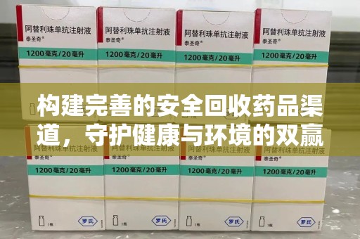 新乡构建完善的安全回收药品渠道，守护健康与环境的双赢之道