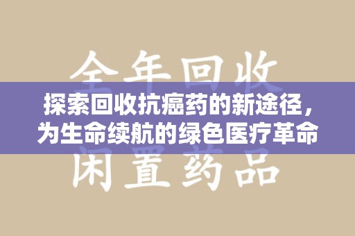 新乡探索回收抗癌药的新途径，为生命续航的绿色医疗革命
