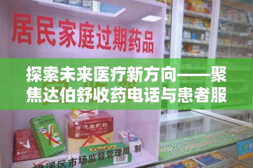 新乡探索未来医疗新方向——聚焦达伯舒收药电话与患者服务优化