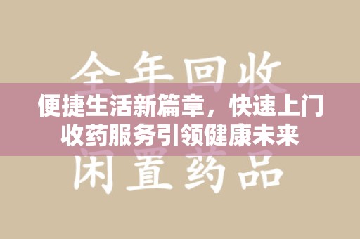 新乡便捷生活新篇章，快速上门收药服务引领健康未来