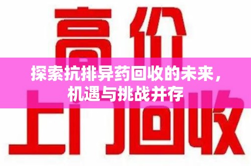 新乡探索抗排异药回收的未来，机遇与挑战并存