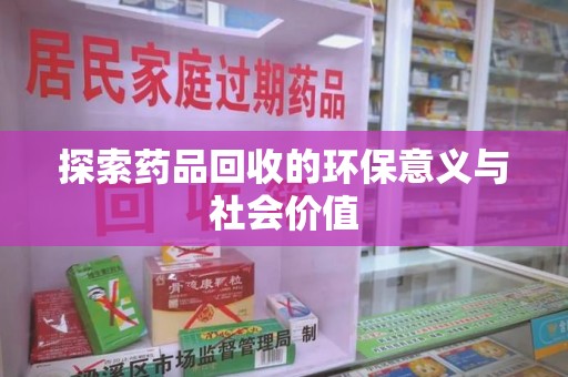 新乡探索药品回收的环保意义与社会价值