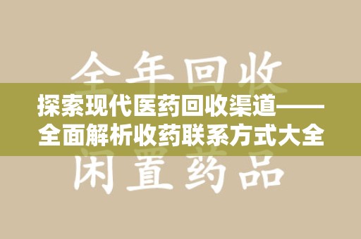 新乡探索现代医药回收渠道——全面解析收药联系方式大全的实用价值