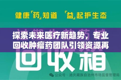 新乡探索未来医疗新趋势，专业回收肿瘤药团队引领资源再利用革命