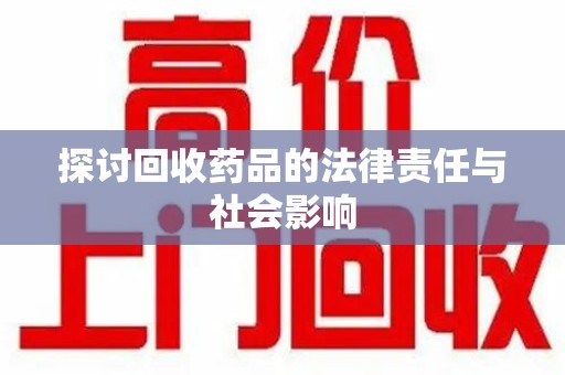 新乡探讨回收药品的法律责任与社会影响