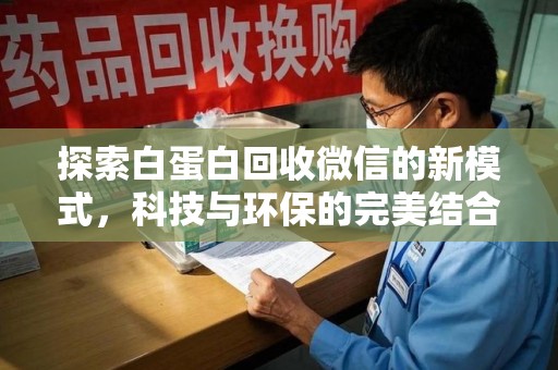 新乡探索白蛋白回收微信的新模式，科技与环保的完美结合