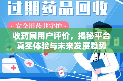 新乡收药网用户评价，揭秘平台真实体验与未来发展趋势