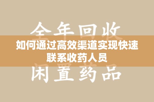 新乡如何通过高效渠道实现快速联系收药人员