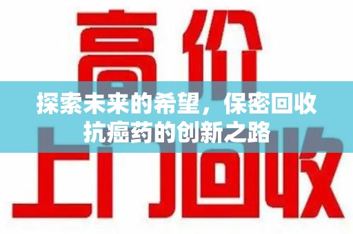 新乡探索未来的希望，保密回收抗癌药的创新之路