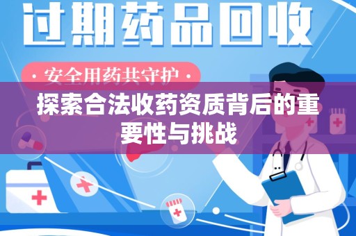 新乡探索合法收药资质背后的重要性与挑战