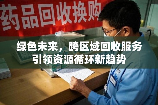 新乡绿色未来，跨区域回收服务引领资源循环新趋势