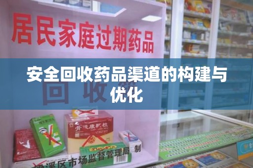 新乡安全回收药品渠道的构建与优化
