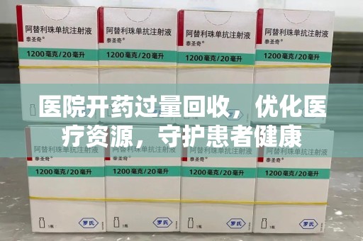 新乡医院开药过量回收，优化医疗资源，守护患者健康