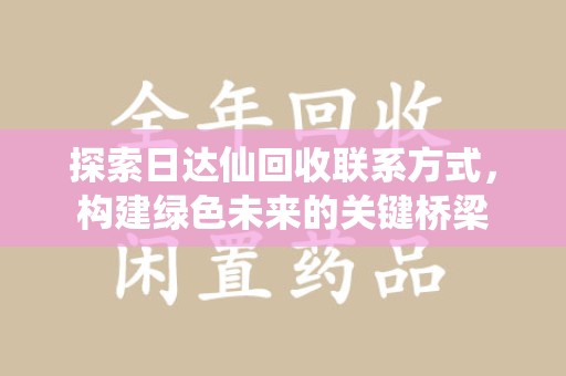 新乡探索日达仙回收联系方式，构建绿色未来的关键桥梁