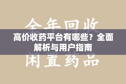 新乡高价收药平台有哪些？全面解析与用户指南