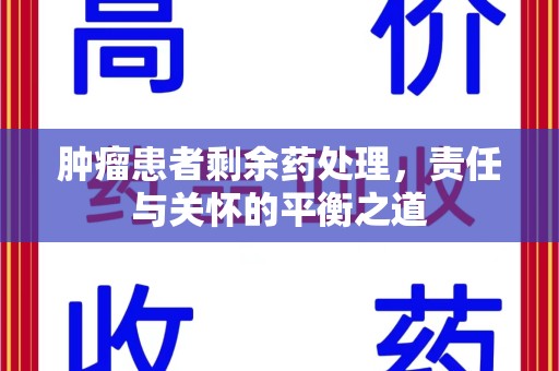 新乡肿瘤患者剩余药处理，责任与关怀的平衡之道