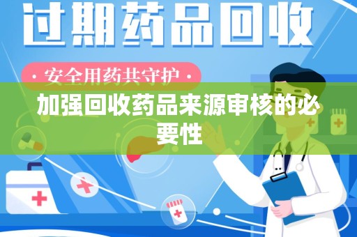 新乡加强回收药品来源审核的必要性