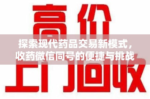 新乡探索现代药品交易新模式，收药微信同号的便捷与挑战