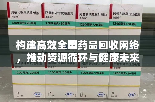 新乡构建高效全国药品回收网络，推动资源循环与健康未来