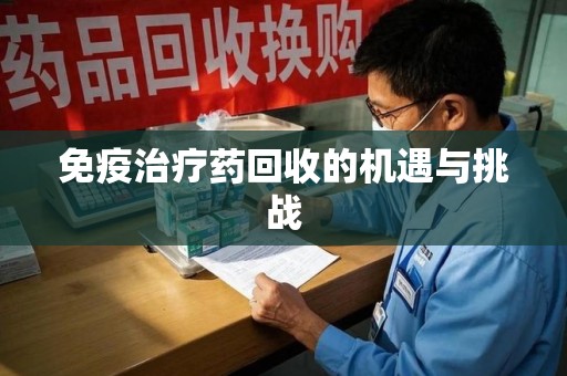 新乡免疫治疗药回收的机遇与挑战