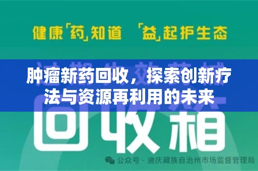 新乡肿瘤新药回收，探索创新疗法与资源再利用的未来