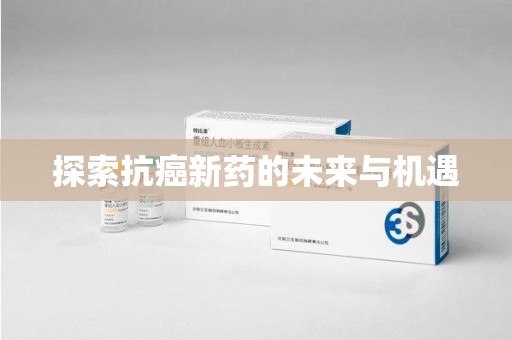 新乡探索抗癌新药的未来与机遇