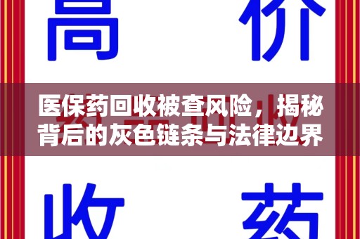 新乡医保药回收被查风险，揭秘背后的灰色链条与法律边界