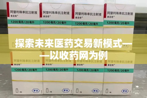 新乡探索未来医药交易新模式——以收药网为例