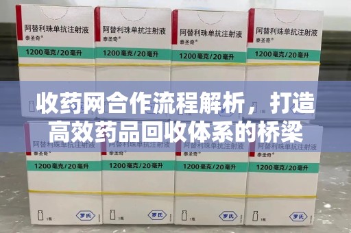 新乡收药网合作流程解析，打造高效药品回收体系的桥梁
