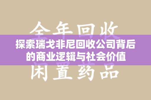 新乡探索瑞戈非尼回收公司背后的商业逻辑与社会价值