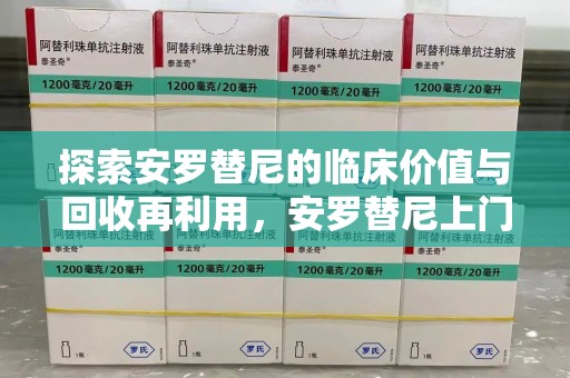 新乡探索安罗替尼的临床价值与回收再利用，安罗替尼上门回收的创新路径