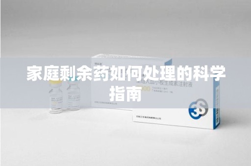 新乡家庭剩余药如何处理的科学指南