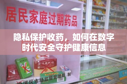 新乡隐私保护收药，如何在数字时代安全守护健康信息