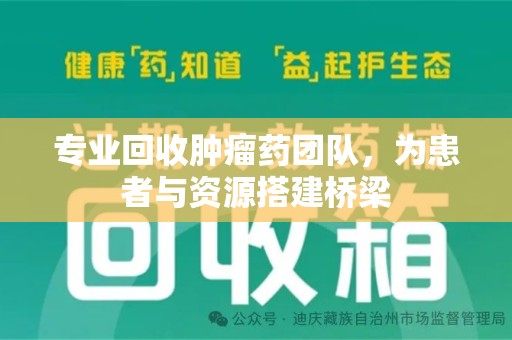 新乡专业回收肿瘤药团队，为患者与资源搭建桥梁
