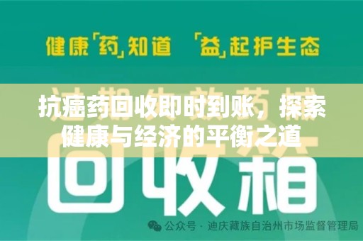新乡抗癌药回收即时到账，探索健康与经济的平衡之道