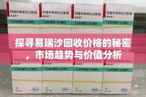 新乡探寻易瑞沙回收价格的秘密，市场趋势与价值分析
