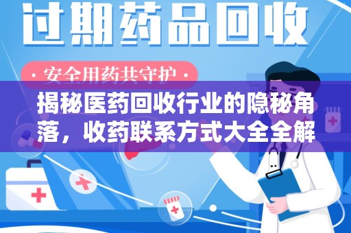 新乡揭秘医药回收行业的隐秘角落，收药联系方式大全全解析