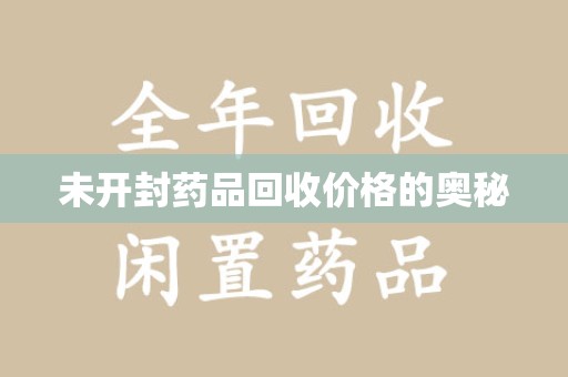 新乡未开封药品回收价格的奥秘