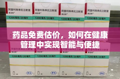 新乡药品免费估价，如何在健康管理中实现智能与便捷
